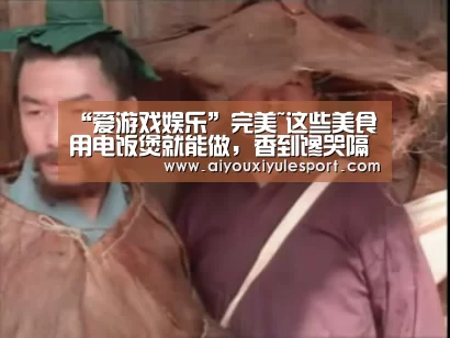 “爱游戏娱乐”完美~这些美食用电饭煲就能做，香到馋哭隔壁小朋