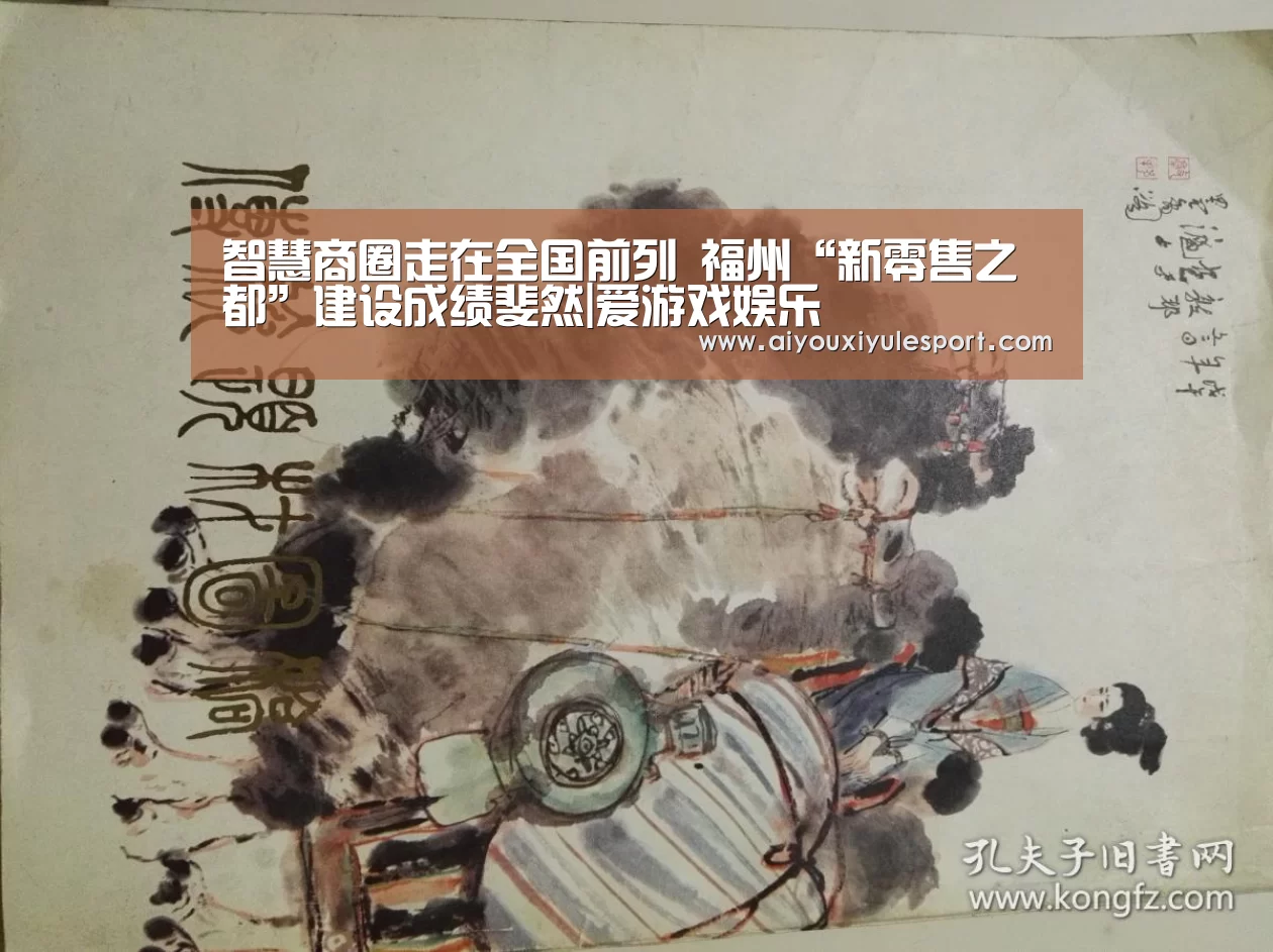 智慧商圈走在全国前列 福州“新零售之都”建设成绩斐然|爱游戏
